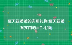 夏天送爸爸的实用礼物(夏天送爸爸实用的20个礼物)