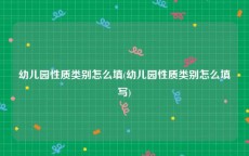 幼儿园性质类别怎么填(幼儿园性质类别怎么填写)