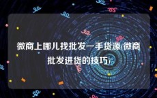 微商上哪儿找批发一手货源(微商批发进货的技巧)