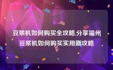 豆浆机如何购买全攻略,分享福州豆浆机如何购买实用新攻略