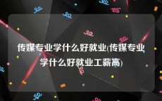 传媒专业学什么好就业(传媒专业学什么好就业工薪高)