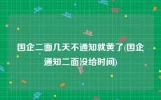 国企二面几天不通知就黄了(国企通知二面没给时间)