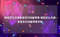微信怎么关闭免密支付功能苹果 微信怎么关闭免密支付功能苹果手机