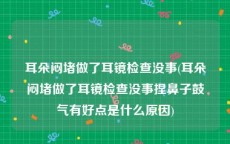 耳朵闷堵做了耳镜检查没事(耳朵闷堵做了耳镜检查没事捏鼻子鼓气有好点是什么原因)