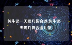 纯牛奶一天喝几袋合适(纯牛奶一天喝几袋合适儿童)