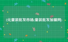 2元童装批发市场(童装批发加盟网)