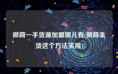 微商一手货源加盟哪儿有(微商拿货这个方法实用)