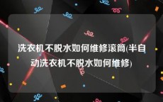 洗衣机不脱水如何维修滚筒(半自动洗衣机不脱水如何维修)