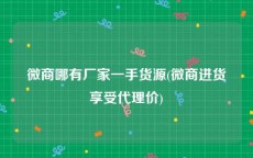微商哪有厂家一手货源(微商进货享受代理价)