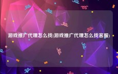 游戏推广代理怎么找(游戏推广代理怎么找客服)