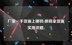 厂家一手货源上哪找(微商拿货源实用攻略)