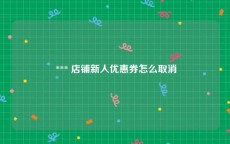  *** 店铺新人优惠券怎么取消