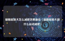 腿粗屁股大怎么减肥效果最佳〈腿粗屁股大做什么运动减肥〉