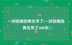 一封信挽回男友哭了(一封信挽回男友哭了1000字)
