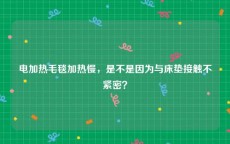 电加热毛毯加热慢，是不是因为与床垫接触不紧密？