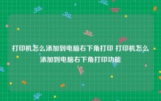 打印机怎么添加到电脑右下角打印 打印机怎么添加到电脑右下角打印功能