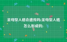 圣母型人格会遗传吗(圣母型人格怎么形成的)