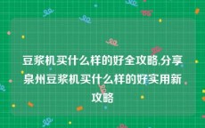 豆浆机买什么样的好全攻略,分享泉州豆浆机买什么样的好实用新攻略