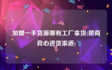 加盟一手货源哪有工厂拿货(微商良心进货渠道)