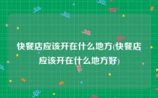 快餐店应该开在什么地方(快餐店应该开在什么地方好)