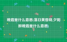 晚霞是什么意思(落日黄昏晓,夕阳醉晚霞是什么意思)