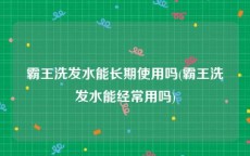 霸王洗发水能长期使用吗(霸王洗发水能经常用吗)