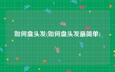 如何盘头发(如何盘头发最简单)