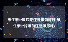 维生素b2饭后吃还是饭前吃好(维生素b2片饭前还是饭后吃)