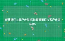 邮储银行vip客户分类标准(邮储银行vip客户分类标准)