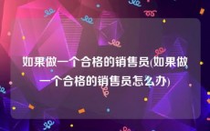 如果做一个合格的销售员(如果做一个合格的销售员怎么办)