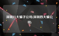 深圳八大骗子公司(深圳四大骗公司)
