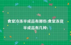 食堂冷冻半成品有哪些(食堂冻货半成品有几种)