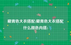 藏青色大衣搭配(藏青色大衣搭配什么颜色内搭)