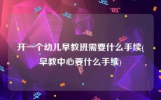开一个幼儿早教班需要什么手续(早教中心要什么手续)