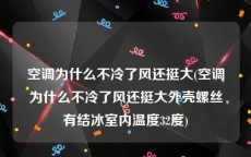 空调为什么不冷了风还挺大(空调为什么不冷了风还挺大外壳螺丝有结冰室内温度32度)