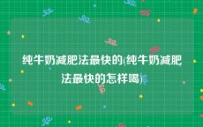 纯牛奶减肥法最快的(纯牛奶减肥法最快的怎样喝)