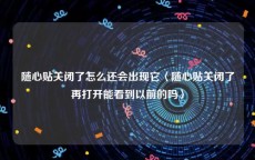 随心贴关闭了怎么还会出现它〈随心贴关闭了再打开能看到以前的吗〉
