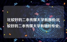 比较好的二本传媒大学有哪些(比较好的二本传媒大学有哪些专业)