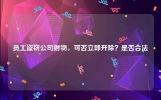 员工盗窃公司财物，可否立即开除？是否合法