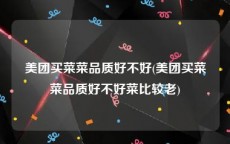美团买菜菜品质好不好(美团买菜菜品质好不好菜比较老)