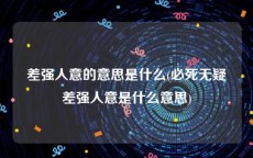 差强人意的意思是什么(必死无疑差强人意是什么意思)