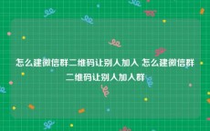 怎么建微信群二维码让别人加入 怎么建微信群二维码让别人加入群