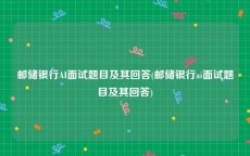邮储银行AI面试题目及其回答(邮储银行ai面试题目及其回答)