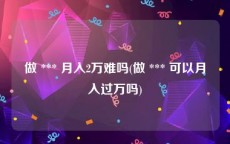 做 *** 月入2万难吗(做 *** 可以月入过万吗)