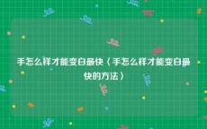 手怎么样才能变白最快〈手怎么样才能变白最快的方法〉