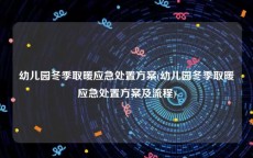 幼儿园冬季取暖应急处置方案(幼儿园冬季取暖应急处置方案及流程)