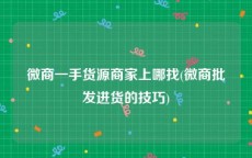 微商一手货源商家上哪找(微商批发进货的技巧)