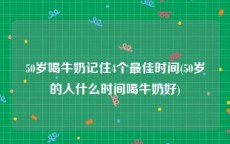 50岁喝牛奶记住4个最佳时间(50岁的人什么时间喝牛奶好)