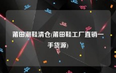 莆田潮鞋清仓(莆田鞋工厂直销一手货源)