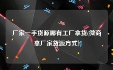 厂家一手货源哪有工厂拿货(微商拿厂家货源方式)